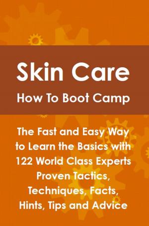 Cover of the book Skin Care How To Boot Camp: The Fast and Easy Way to Learn the Basics with 122 World Class Experts Proven Tactics, Techniques, Facts, Hints, Tips and Advice by Sean Mullins