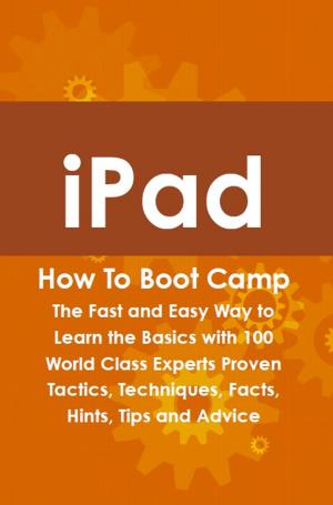 bigCover of the book iPad How To Boot Camp: The Fast and Easy Way to Learn the Basics with 100 World Class Experts Proven Tactics, Techniques, Facts, Hints, Tips and Advice by 