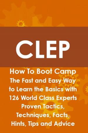 Cover of the book CLEP How To Boot Camp: The Fast and Easy Way to Learn the Basics with 126 World Class Experts Proven Tactics, Techniques, Facts, Hints, Tips and Advice by Gerard Blokdijk