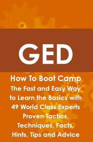 Cover of the book GED How To Boot Camp: The Fast and Easy Way to Learn the Basics with 49 World Class Experts Proven Tactics, Techniques, Facts, Hints, Tips and Advice by Gerard Blokdijk