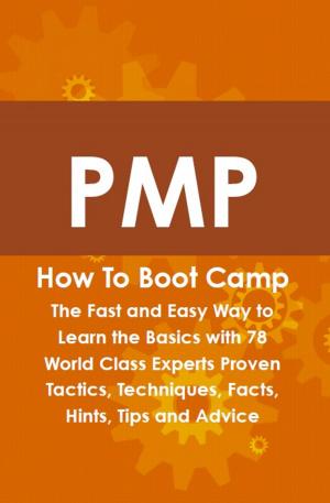 Cover of the book PMP How To Boot Camp: The Fast and Easy Way to Learn the Basics with 78 World Class Experts Proven Tactics, Techniques, Facts, Hints, Tips and Advice by J. W. Duffield