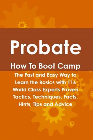 Cover of the book Probate How To Boot Camp: The Fast and Easy Way to Learn the Basics with 116 World Class Experts Proven Tactics, Techniques, Facts, Hints, Tips and Advice by Lance Glackin