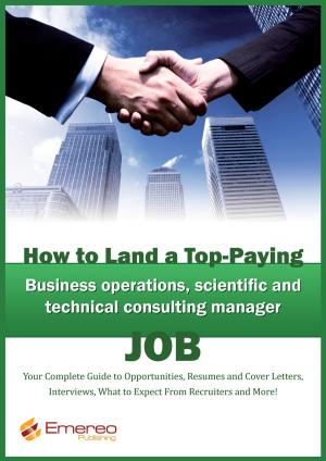 Cover of the book How to Land a Top-Paying Business Operations, Scientific and Technical Consulting Manager Job: Your Complete Guide to Opportunities, Resumes and Cover Letters, Interviews, Salaries, Promotions, What to Expect From Recruiters and More! by Thomas King