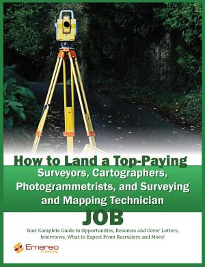 bigCover of the book How to Land a Top-Paying Surveyors, Cartographers, Photogrammetrists, and Surveying and Mapping Technician Job: Your Complete Guide to Opportunities, Resumes and Cover Letters, Interviews, Salaries, Promotions, What to Expect From Recruiters and More by 