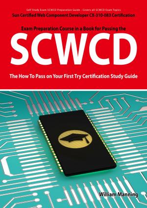 Cover of the book SCWCD: Sun Certified Web Component Developer CX-310-083 Exam Certification Exam Preparation Course in a Book for Passing the SCWCD Exam - The How To Pass on Your First Try Certification Study Guide by Rose Harrington