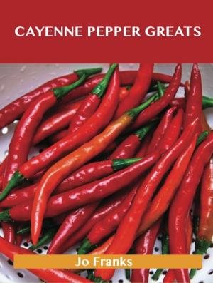 Cover of the book Cayenne Pepper Greats: Delicious Cayenne Pepper Recipes, The Top 99 Cayenne Pepper Recipes by Jo Franks