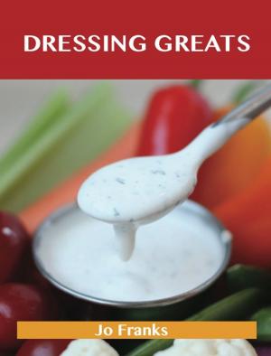 Cover of the book Dressing Greats: Delicious Dressing Recipes, The Top 65 Dressing Recipes by Todd Bentley