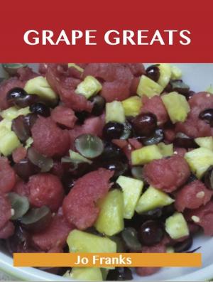 Cover of the book Grape Greats: Delicious Grape Recipes, The Top 86 Grape Recipes by Barlow Stephanie