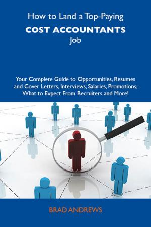 Cover of the book How to Land a Top-Paying Cost accountants Job: Your Complete Guide to Opportunities, Resumes and Cover Letters, Interviews, Salaries, Promotions, What to Expect From Recruiters and More by Gerard Blokdijk