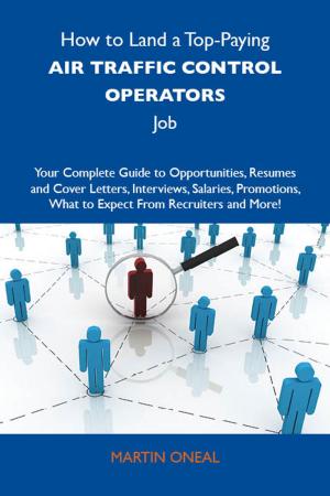 Cover of the book How to Land a Top-Paying Air traffic control operators Job: Your Complete Guide to Opportunities, Resumes and Cover Letters, Interviews, Salaries, Promotions, What to Expect From Recruiters and More by Nora Martin