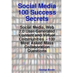Book cover of Social Media 100 Success Secrets: Social Media, Web 2.0 User-Generated Content and Virtual Communities - 100 Most Asked Mass Collaboration Questions