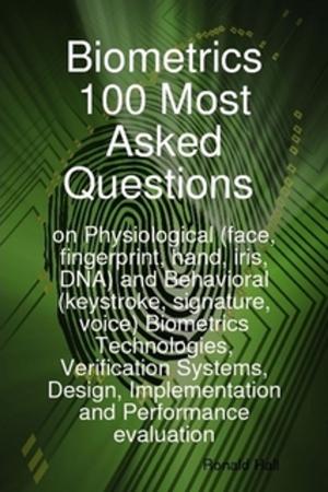 Cover of the book Biometrics 100 Most asked Questions on Physiological (face, fingerprint, hand, iris, DNA) and Behavioral (keystroke, signature, voice) Biometrics Technologies, Verification Systems, Design, Implementation and Performance evaluation by William Le Queux