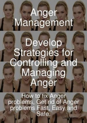 Cover of the book Anger Management - Develop Strategies for Controlling and Managing Anger. How to fix Anger problems, Get rid of Anger problems Fast, Easy and Safe. by Walter M. Chandler