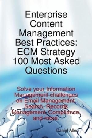 Cover of the book Enterprise Content Management Best Practices: ECM Strategy 100 Most Asked Questions - Solve your Information Management challenges on Email Management, Search, Records Management, Compliance, and more. by Bella Freeman