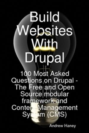 Cover of the book Build Websites With Drupal, 100 Most Asked Questions on Drupal - The Free and Open Source modular framework and Content Management System (CMS) by William Knox