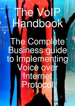 Cover of the book The VoIP Handbook: The Complete Business guide to Implementing Voice over Internet Protocol by Gerard Blokdijk