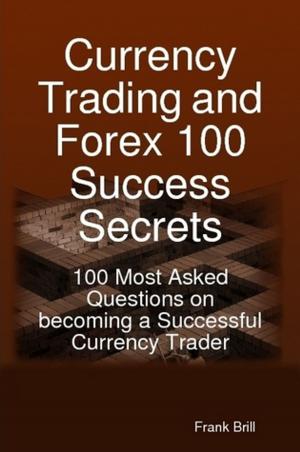 Cover of Currency Trading and Forex 100 Success Secrets - 100 Most Asked Questions on becoming a Successful Currency Trader