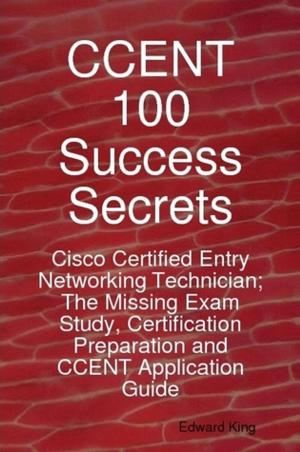 Book cover of CCENT 100 Success Secrets - Cisco Certified Entry Networking Technician; The Missing Exam Study, Certification Preparation and CCENT Application Guide