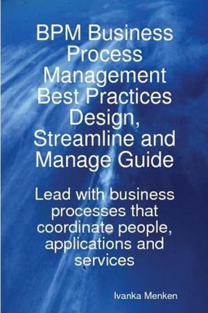 Cover of the book BPM Business Process Management Best Practices Design, Streamline and Manage Guide - Lead with business processes that coordinate people, applications and services by Gerard Blokdijk
