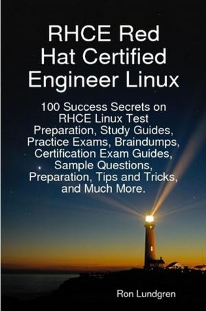 Cover of the book RHCE Red Hat Certified Engineer Linux: 100 Success Secrets on RHCE Linux Test Preparation, Study Guides, Practice Exams, Braindumps, Certification Exam Guides, Sample Questions, Preparation, Tips and Tricks, and Much More. by Jarvis Ruby
