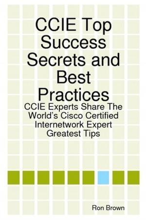Book cover of CCIE Top Success Secrets and Best Practices: CCIE Experts Share The World's Cisco Certified Internetwork Expert Greatest Tips