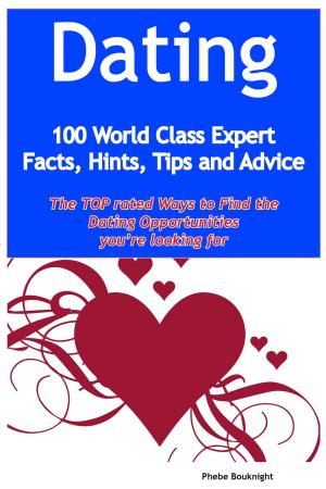 Cover of the book Dating - 100 World Class Expert Facts, Hints, Tips and Advice - the TOP rated Ways To Find the Dating opportunities you're looking for by Eric Ellis