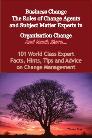 Cover of the book Business Change - The Roles of Change Agents and Subject Matter Experts in Organization Change - And Much More - 101 World Class Expert Facts, Hints, Tips and Advice on Change Management by Emily May