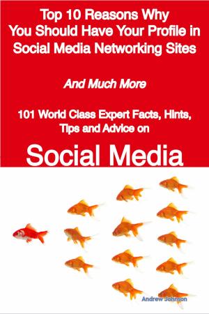 Cover of the book Top 10 Reasons Why You Should Have Your Profile in Social Media Networking Sites - And Much More - 101 World Class Expert Facts, Hints, Tips and Advice on Social Media by Malone Fred
