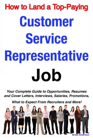 Cover of the book How to Land a Top-Paying Customer Service Representative Job: Your Complete Guide to Opportunities, Resumes and Cover Letters, Interviews, Salaries, Promotions, What to Expect From Recruiters and More! by Philip Nielsen