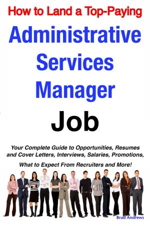 bigCover of the book How to Land a Top-Paying Administrative Services Manager Job: Your Complete Guide to Opportunities, Resumes and Cover Letters, Interviews, Salaries, Promotions, What to Expect From Recruiters and More! by 