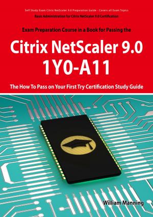 Cover of the book Basic Administration for Citrix NetScaler 9.0: 1Y0-A11 Exam Certification Exam Preparation Course in a Book for Passing the Basic Administration for Citrix NetScaler 9.0 Exam - The How To Pass on Your First Try Certification Study Guide: 1Y0-A11 Exam by Kelly Whitfield
