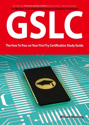Cover of the book GIAC Security Leadership Certification (GSLC) Exam Preparation Course in a Book for Passing the GSLC Exam - The How To Pass on Your First Try Certification Study Guide by Anna Blake
