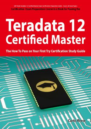 Book cover of Teradata 12 Certified Master Exam Preparation Course in a Book for Passing the Teradata 12 Master Certification Exam - The How To Pass on Your First Try Certification Study Guide