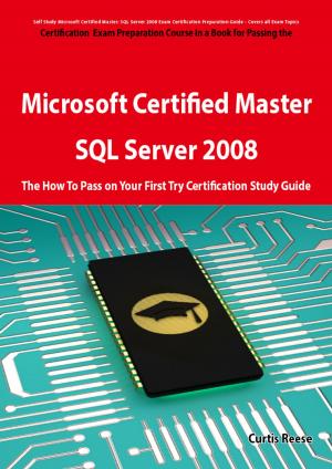 Book cover of Microsoft Certified Master: SQL Server 2008 Exam Preparation Course in a Book for Passing the Microsoft Certified Master: SQL Server 2008 Exam - The How To Pass on Your First Try Certification Study Guide: SQL Server 2008 Exam Preparation Course in a