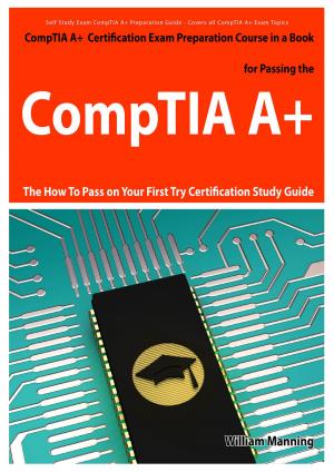 Cover of the book CompTIA A+ Exam Preparation Course in a Book for Passing the CompTIA A+ Certified Exam - The How To Pass on Your First Try Certification Study Guide by George Frazier