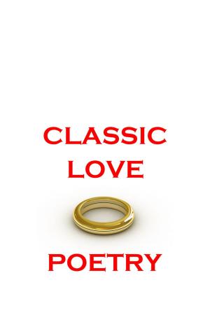 Cover of the book Classic Love Poetry by Johann Wolfgang von Goethe, William Wordsworth, Herman Melville, Sara Teasdale, Archibald Lampman, Thomas Hardy, Janet Hamilton, John Keble