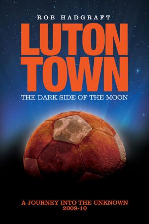 Book cover of Luton Town: The Dark Side of the Moon - A Journey to the Unknown 2009-10