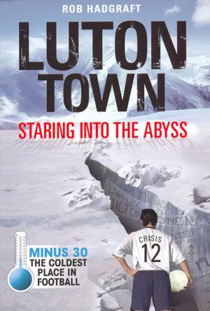 Cover of the book Luton Town: Staring into the Abyss 1958-2008 - Minus 30: The Coldest Place in Football by Colin Farmery