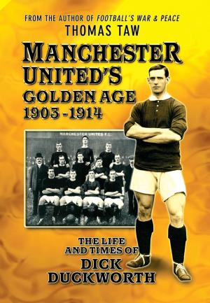 Cover of the book Manchester United's Golden Age 1903-1914: The Life and Times of Dick Duckworth by Thomas Taw