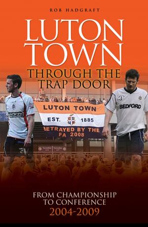 Cover of the book Luton Town: Through the Trap Door 2004-2009 - From Championship to Conference by Peter Rundo