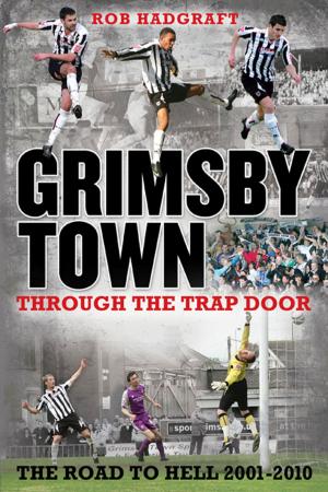 Cover of the book Grimsby Town: Through the Trap Door - The Road to Hell 2001-2010 by Keith Roe