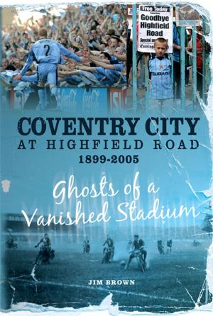 Cover of the book Coventry City at Highfield Road 1899-2005: Ghosts of a Vanished Stadium by Rob Hadgraft
