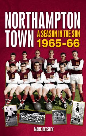 Cover of the book Northampton Town: A Season in the Sun 1965-66 by Alex Smith
