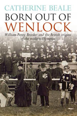 Cover of the book Born Out of Wenlock: William Penny Brookes and the British origins of the modern Olympics by Barry Palmer, Ben Skinner, Steve Rose