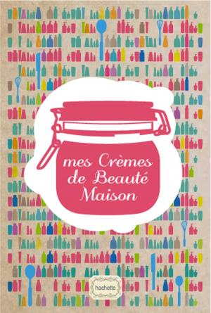 Cover of the book Mes Crèmes de Beauté by Stéphan Lagorce