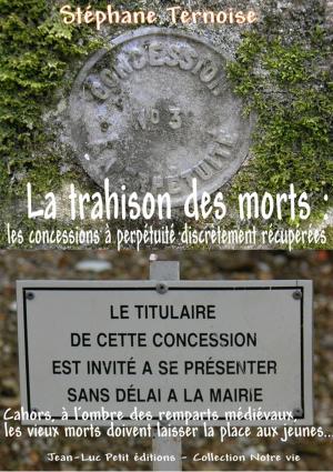 Cover of the book La trahison des morts : les concessions à perpétuité discrètement récupérées by Stéphane Ternoise, Kate-Marie Glover