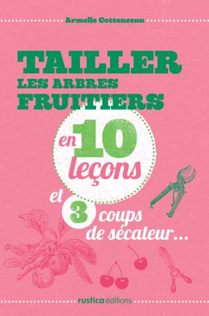 Book cover of Tailler les arbres fruitiers en 10 leçons et 3 coups de sécateur...