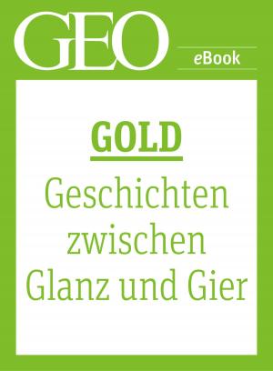 Cover of the book Gold: Geschichten zwischen Glanz und Gier (GEO eBook Single) by 