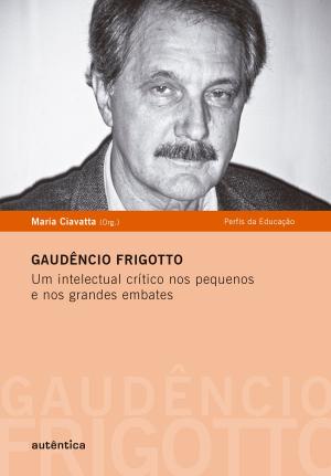 Cover of the book Gaudêncio Frigotto - Um intelectual crítico nos pequenos e nos grandes embates by Walter Benjamin