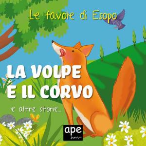 Cover of the book La volpe e il corvo – Il capretto e il lupo che suonava il flauto – L’uccellino e il pipistrello by Ape Junior